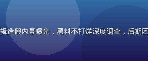 综艺节目剪辑造假内幕曝光，黑料不打烊深度调查，后期团队匿名举报